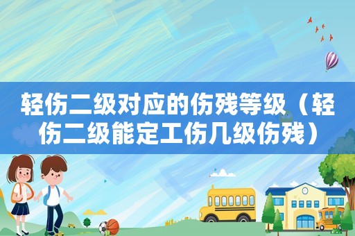 輕傷二級對應的傷殘等級（輕傷二級能定工傷幾級傷殘）