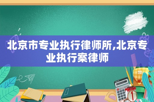 北京市專業執行律師所,北京專業執行案律師