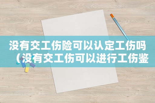 沒有交工傷險(xiǎn)可以認(rèn)定工傷嗎（沒有交工傷可以進(jìn)行工傷鑒定嗎）