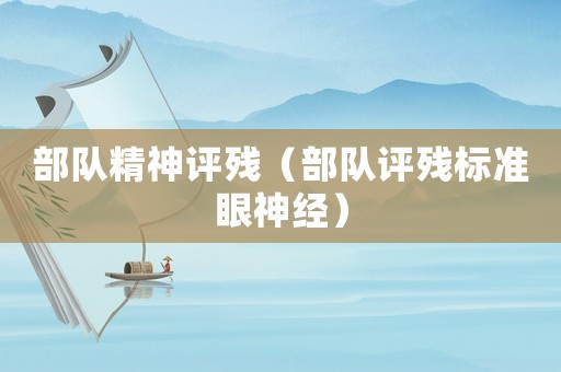部隊精神評殘（部隊評殘標準眼神經）