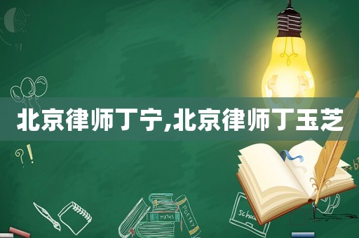 北京律師丁寧,北京律師丁玉芝
