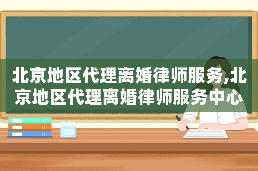 北京地區代理離婚律師服務,北京地區代理離婚律師服務中心