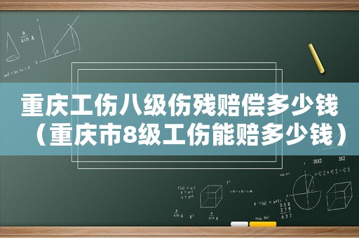 重慶工傷八級傷殘賠償多少錢（重慶市8級工傷能賠多少錢）