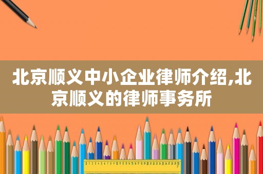 北京順義中小企業律師介紹,北京順義的律師事務所