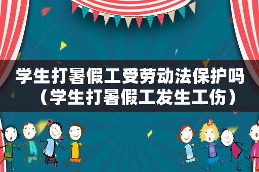 學生打暑假工受勞動法保護嗎（學生打暑假工發生工傷）