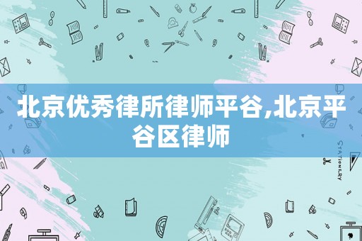 北京優秀律所律師平谷,北京平谷區律師