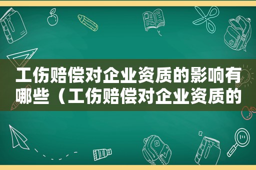 工傷賠償對企業(yè)資質(zhì)的影響有哪些（工傷賠償對企業(yè)資質(zhì)的影響）