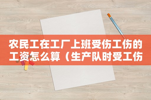 農民工在工廠上班受傷工傷的工資怎么算（生產隊時受工傷的農民）
