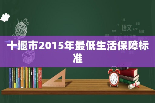 十堰市2015年最低生活保障標(biāo)準(zhǔn)