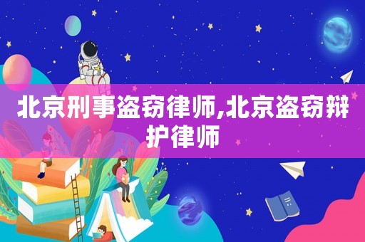 北京刑事盜竊律師,北京盜竊辯護律師