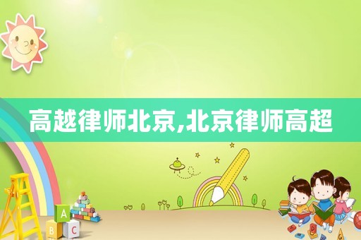 高越律師北京,北京律師高超