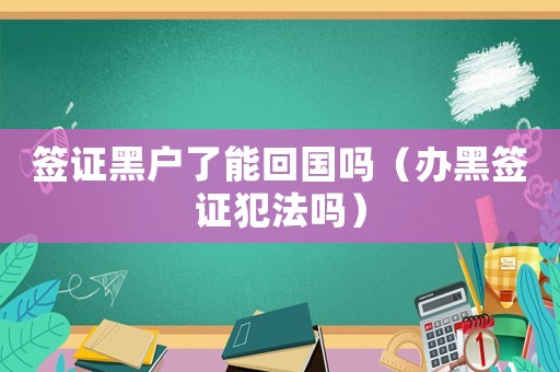 簽證黑戶了能回國嗎（辦黑簽證犯法嗎）