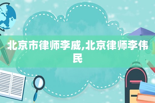 北京市律師李威,北京律師李偉民