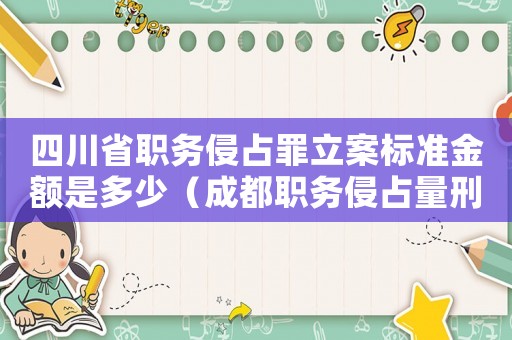 四川省職務侵占罪立案標準金額是多少（成都職務侵占量刑標準）