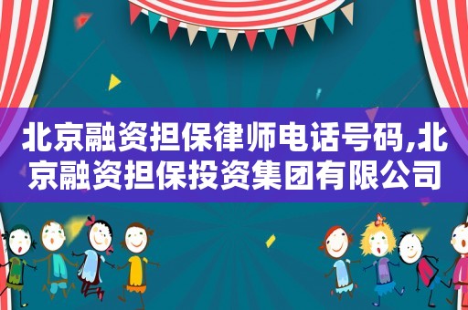 北京融資擔保律師電話號碼,北京融資擔保投資集團有限公司