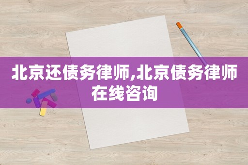 北京還債務律師,北京債務律師在線咨詢