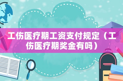 工傷醫(yī)療期工資支付規(guī)定（工傷醫(yī)療期獎金有嗎）