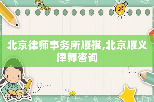 北京律師事務(wù)所順祺,北京順義律師咨詢