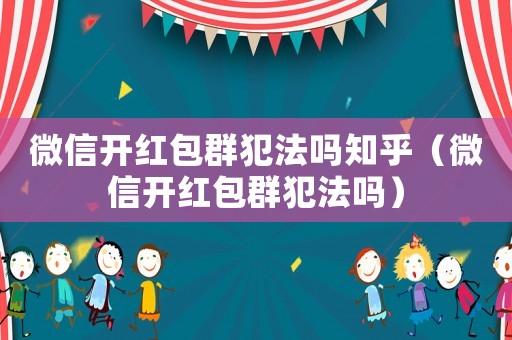 微信開紅包群犯法嗎知乎（微信開紅包群犯法嗎）
