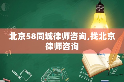北京58同城律師咨詢,找北京律師咨詢