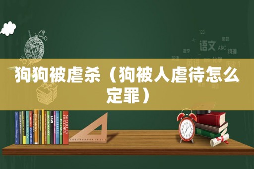 狗狗被虐殺（狗被人虐待怎么定罪）