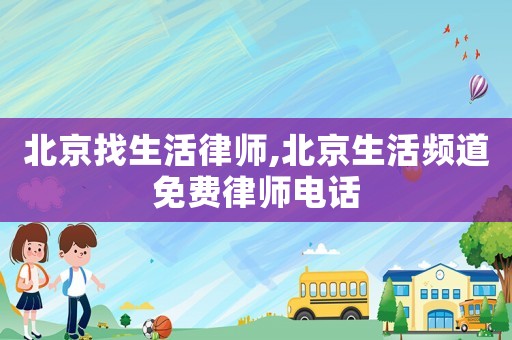 北京找生活律師,北京生活頻道免費律師電話