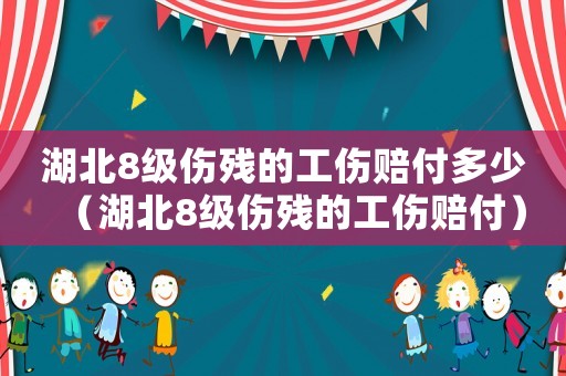 湖北8級傷殘的工傷賠付多少（湖北8級傷殘的工傷賠付）