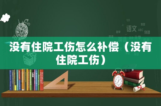 沒有住院工傷怎么補償（沒有住院工傷）