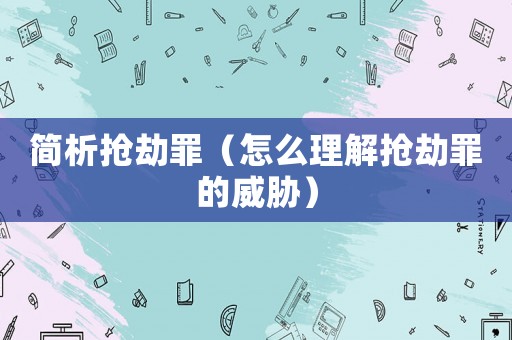 簡析搶劫罪（怎么理解搶劫罪的威脅）