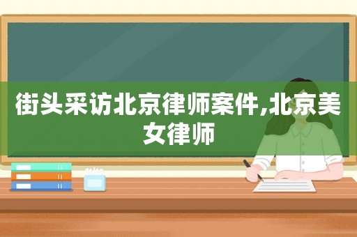街頭采訪北京律師案件,北京美女律師