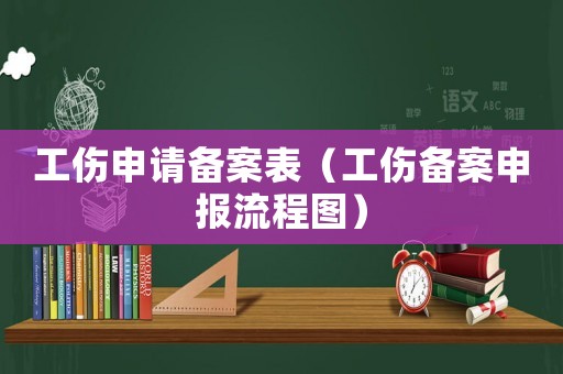 工傷申請備案表（工傷備案申報流程圖）