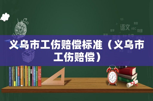 義烏市工傷賠償標準（義烏市工傷賠償）