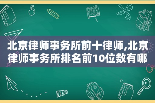 北京律師事務(wù)所前十律師,北京律師事務(wù)所排名前10位數(shù)有哪些