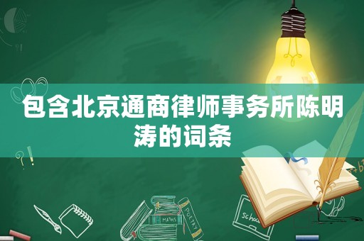 包含北京通商律師事務(wù)所陳明濤的詞條