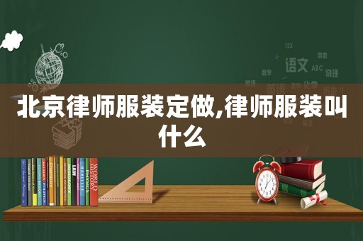 北京律師服裝定做,律師服裝叫什么