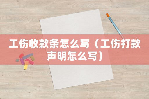 工傷收款條怎么寫（工傷打款聲明怎么寫）
