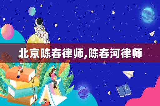 北京陳春律師,陳春河律師