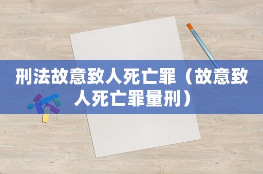 刑法故意致人死亡罪（故意致人死亡罪量刑）