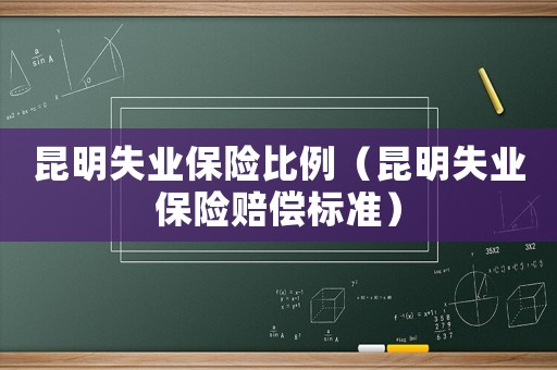 昆明失業保險比例（昆明失業保險賠償標準）
