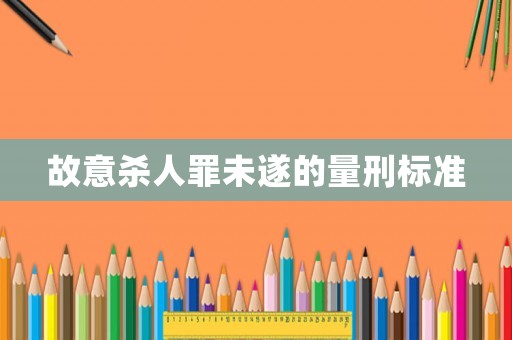 故意殺人罪未遂的量刑標準