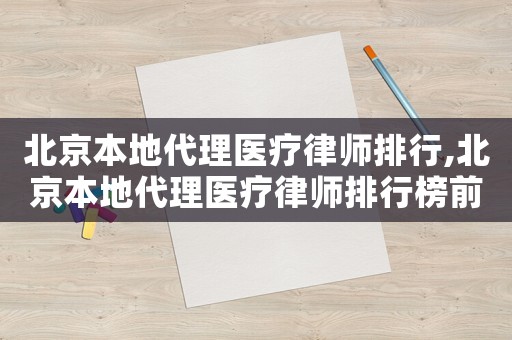 北京本地代理醫療律師排行,北京本地代理醫療律師排行榜前十名