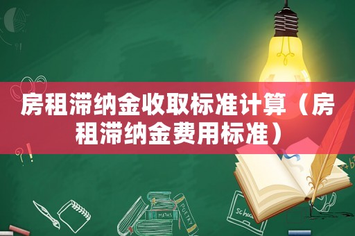 房租滯納金收取標準計算（房租滯納金費用標準）