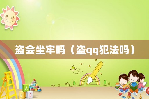 盜會(huì)坐牢嗎（盜qq犯法嗎）