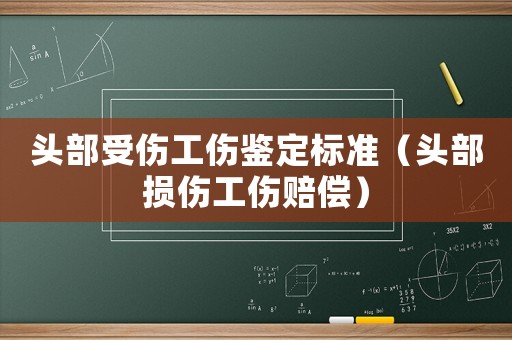 頭部受傷工傷鑒定標(biāo)準(zhǔn)（頭部損傷工傷賠償）