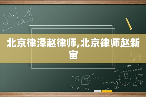 北京律澤趙律師,北京律師趙新宙