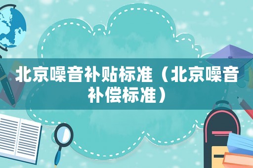 北京噪音補貼標準（北京噪音補償標準）