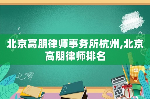 北京高朋律師事務所杭州,北京高朋律師排名