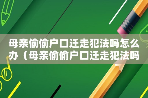 母親偷偷戶口遷走犯法嗎怎么辦（母親偷偷戶口遷走犯法嗎）