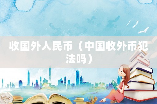 收國外人民幣（中國收外幣犯法嗎）