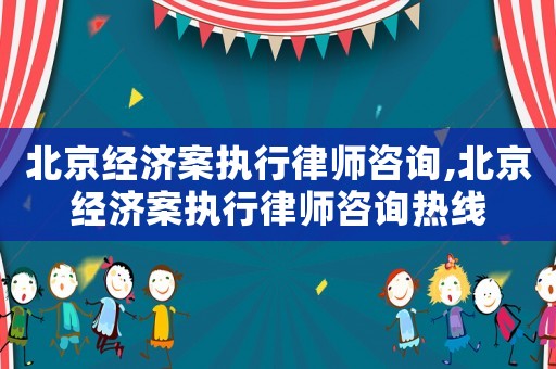 北京經(jīng)濟(jì)案執(zhí)行律師咨詢,北京經(jīng)濟(jì)案執(zhí)行律師咨詢熱線